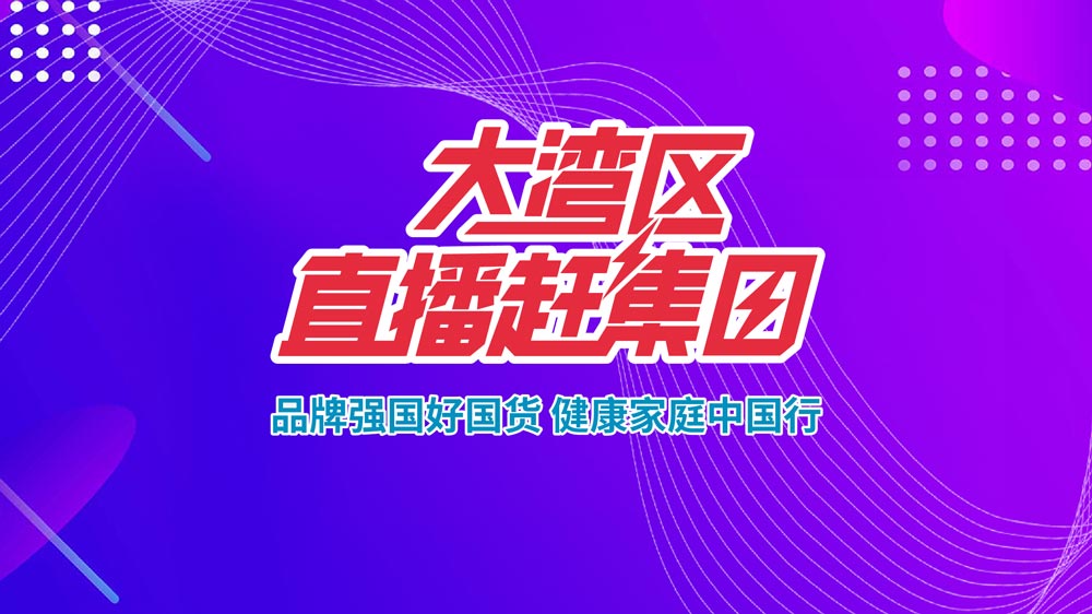 品牌強(qiáng)國(guó)好國(guó)貨，健康家庭中國(guó)行—大灣